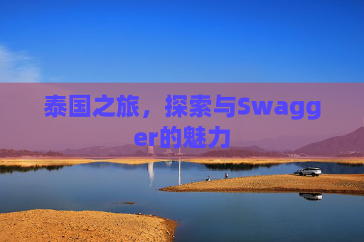 泰国之旅，探索与Swagger的魅力